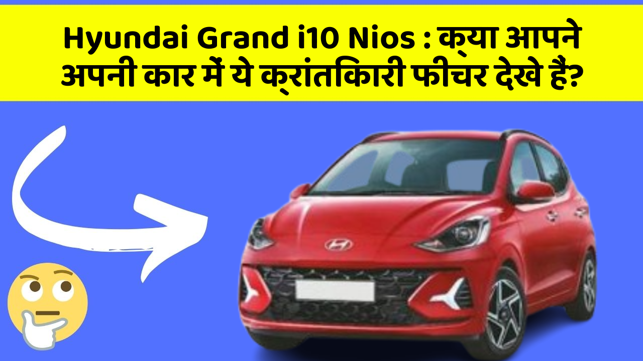 Hyundai Grand i10 Nios: क्या आपने अपनी कार में ये क्रांतिकारी फीचर देखे हैं?