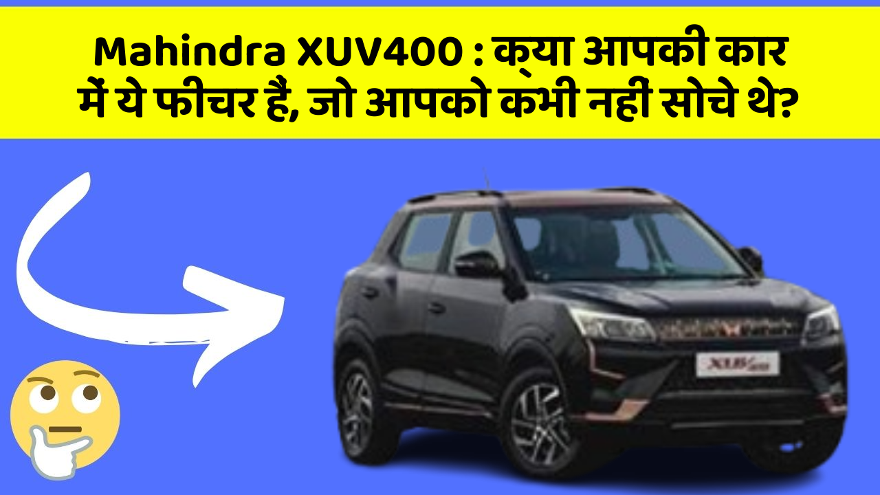 Mahindra XUV400 : क्या आपकी कार में ये फीचर हैं, जो आपको कभी नहीं सोचे थे?