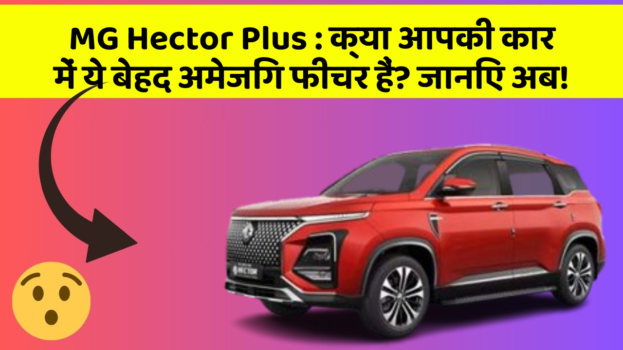 MG Hector Plus:क्या आपकी कार में ये बेहद अमेजिंग फीचर हैं? जानिए अब!