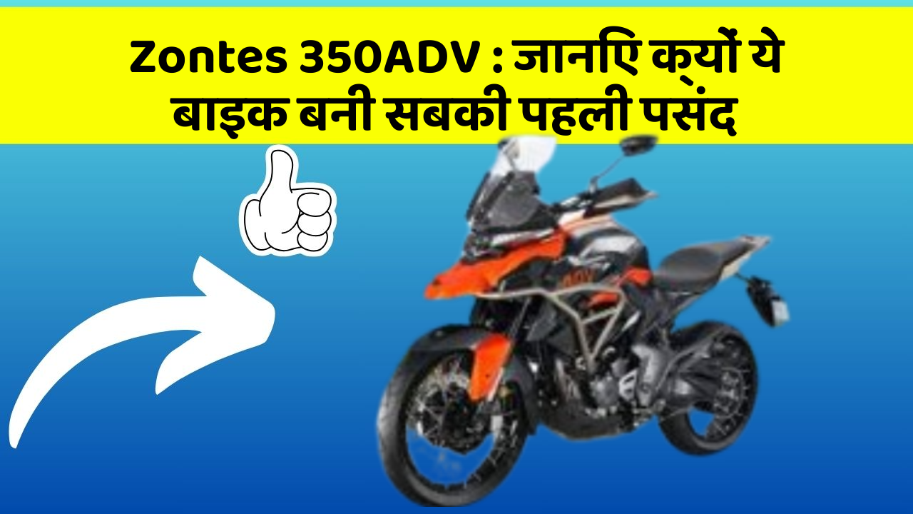 Zontes 350ADV: जानिए क्यों ये बाइक बनी सबकी पहली पसंद