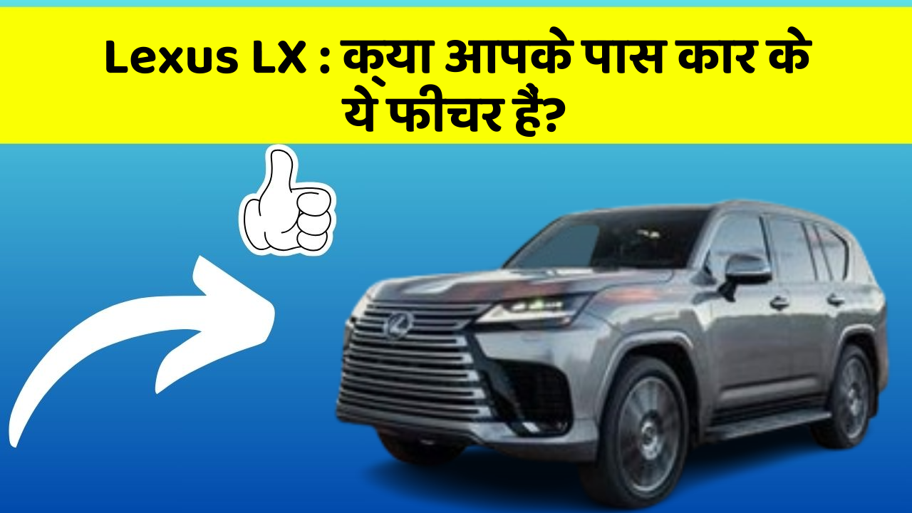 Lexus LX:क्या आपके पास कार के ये फीचर हैं?