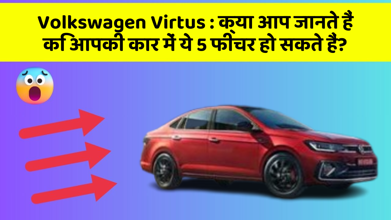 Volkswagen Virtus:क्या आप जानते हैं कि आपकी कार में ये 5 फीचर हो सकते हैं?