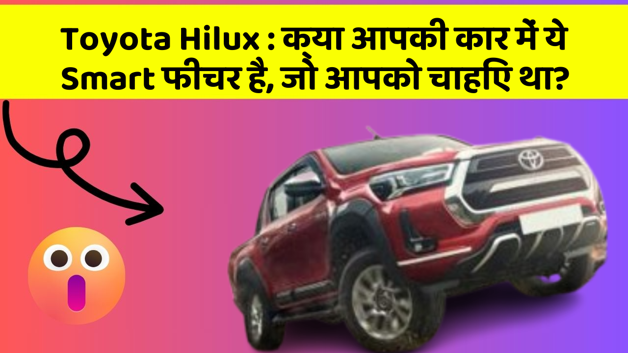 Toyota Hilux: क्या आपकी कार में ये Smart फीचर है, जो आपको चाहिए था?