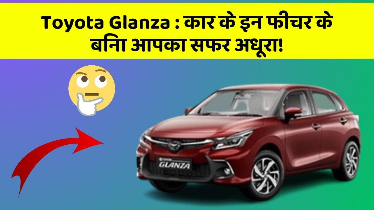 Toyota Glanza : कार के इन फीचर के बिना आपका सफर अधूरा!