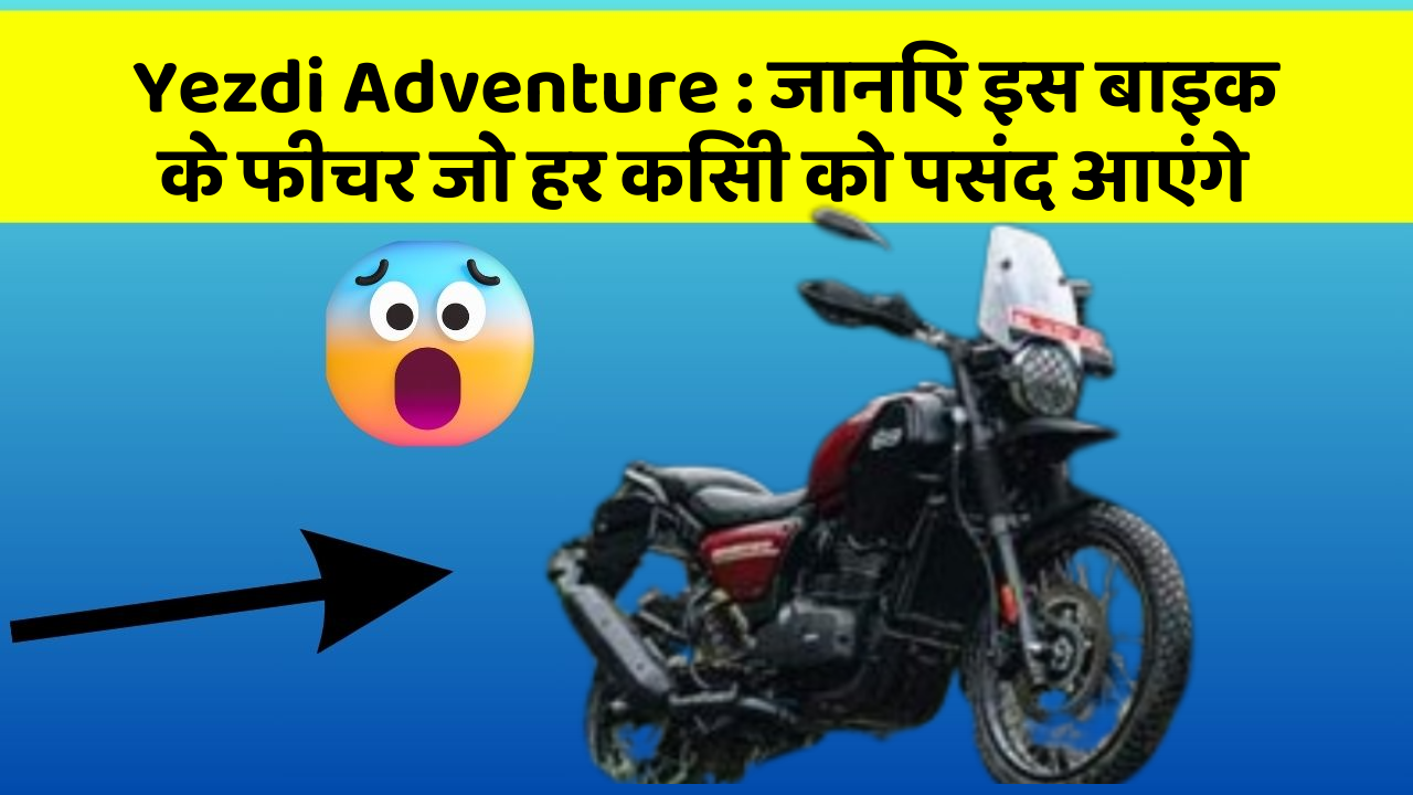 Yezdi Adventure : जानिए इस बाइक के फीचर जो हर किसी को पसंद आएंगे