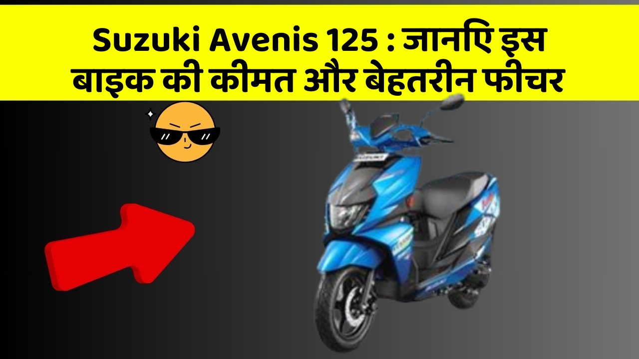 Suzuki Avenis 125 : जानिए इस बाइक की कीमत और बेहतरीन फीचर