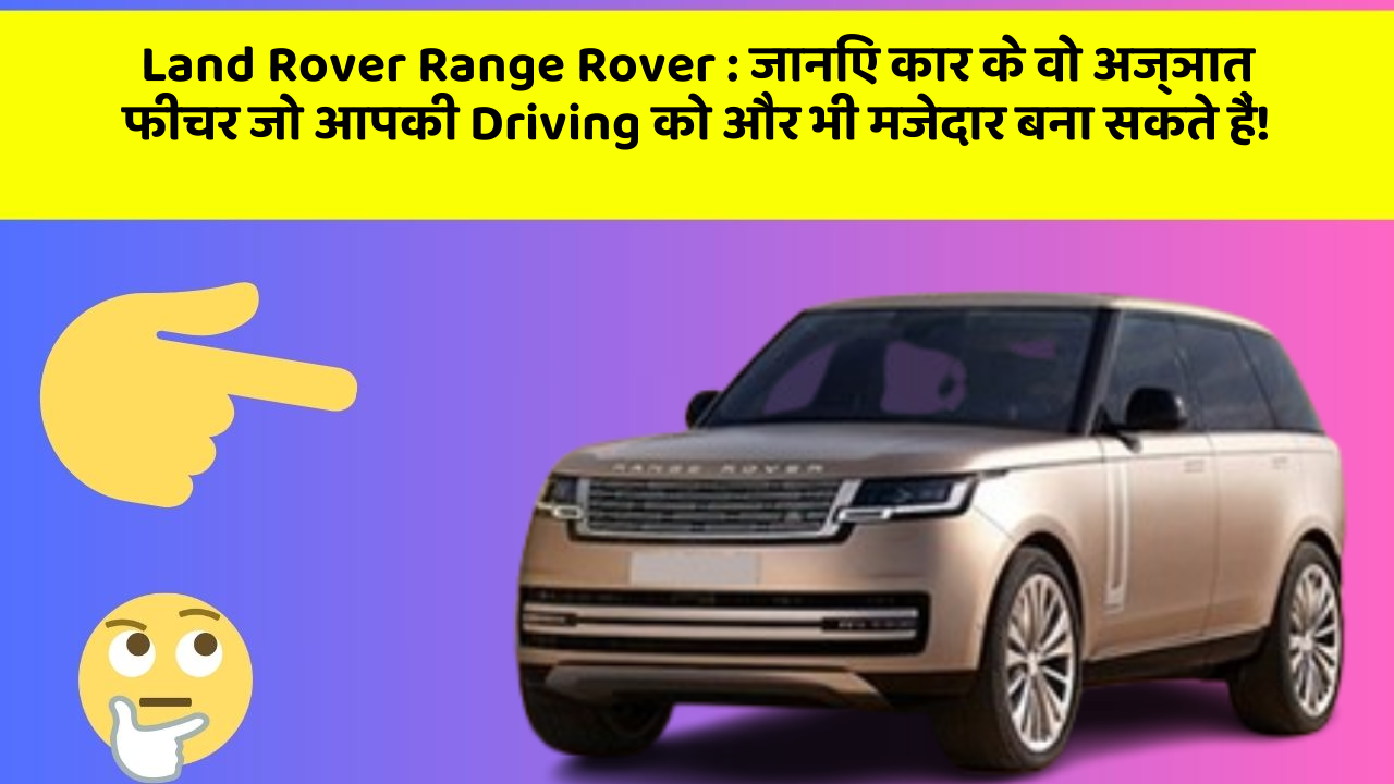 Land Rover Range Rover: जानिए कार के वो अज्ञात फीचर जो आपकी Driving को और भी मजेदार बना सकते हैं!