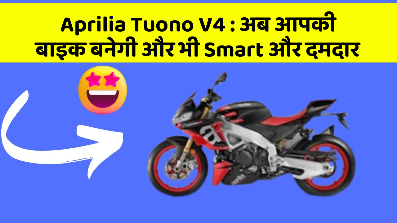 Aprilia Tuono V4 : अब आपकी बाइक बनेगी और भी Smart और दमदार