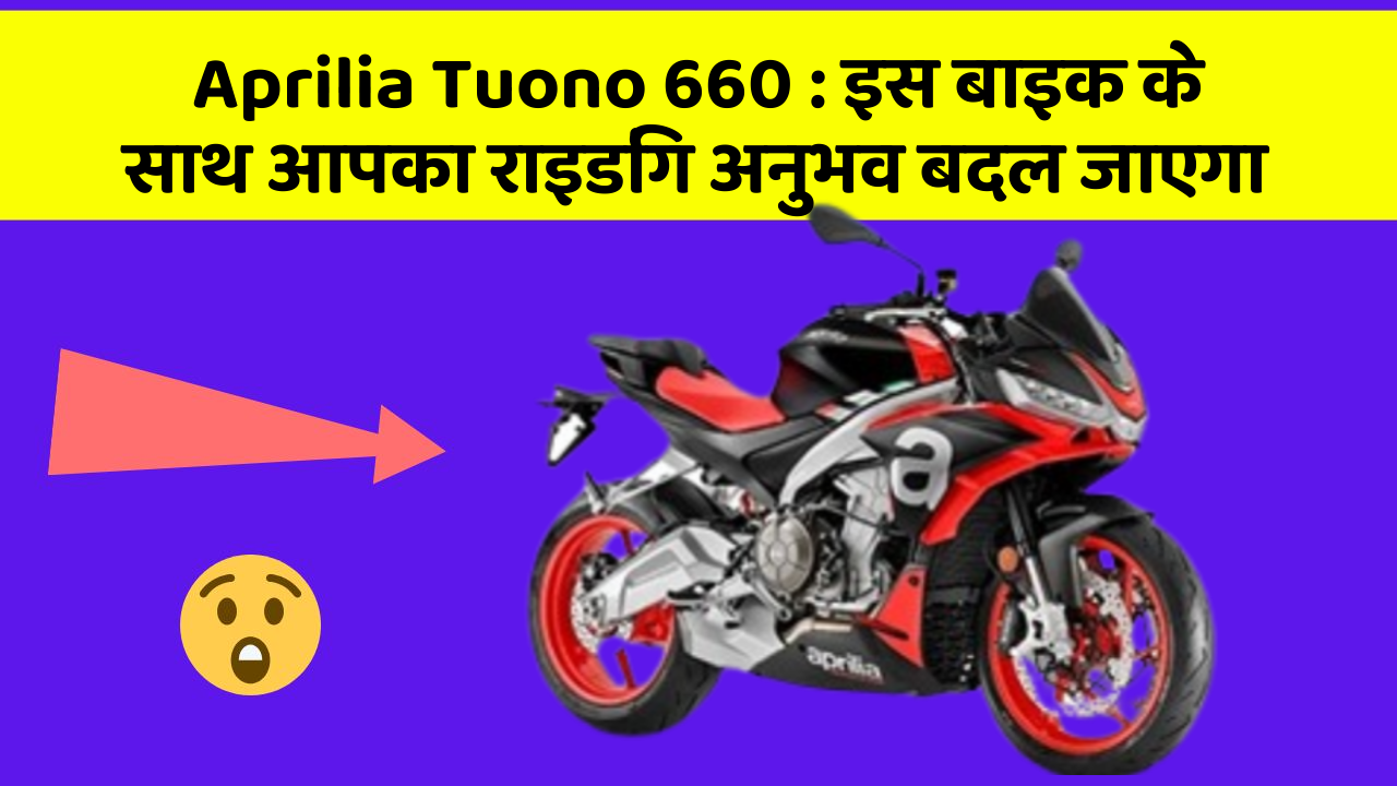 Aprilia Tuono 660: इस बाइक के साथ आपका राइडिंग अनुभव बदल जाएगा