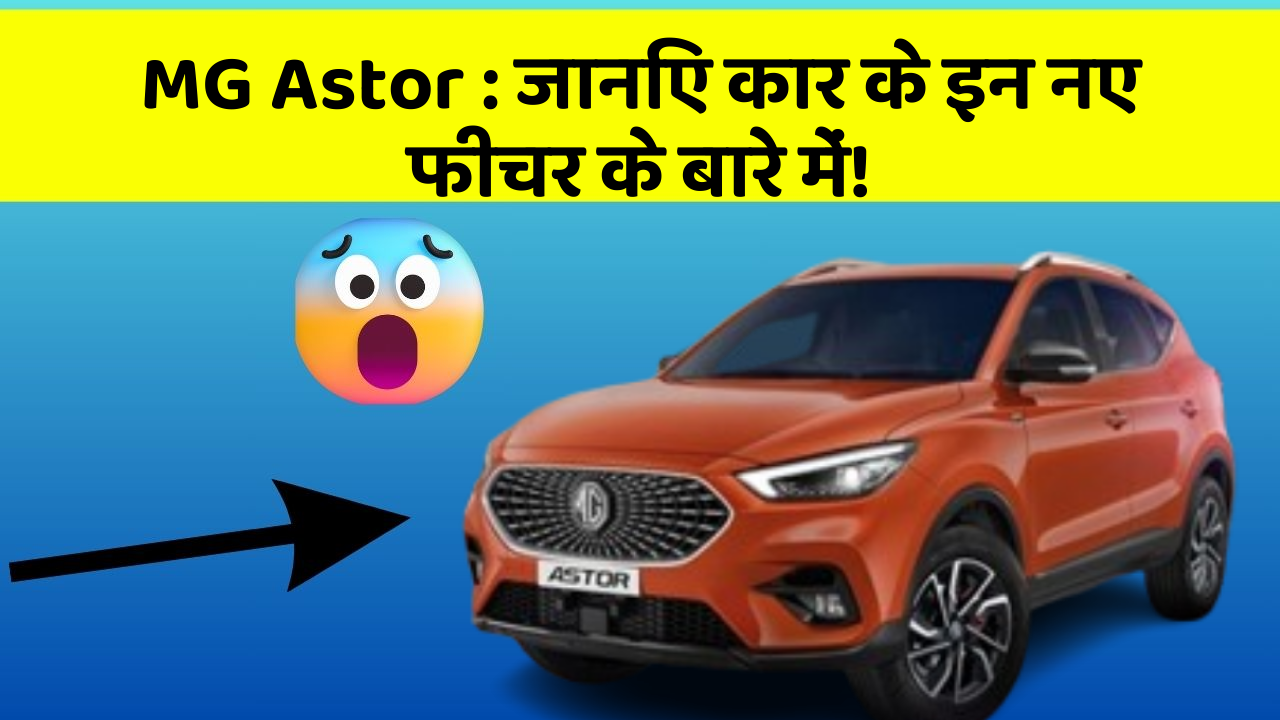 MG Astor : जानिए कार के इन नए फीचर के बारे में!