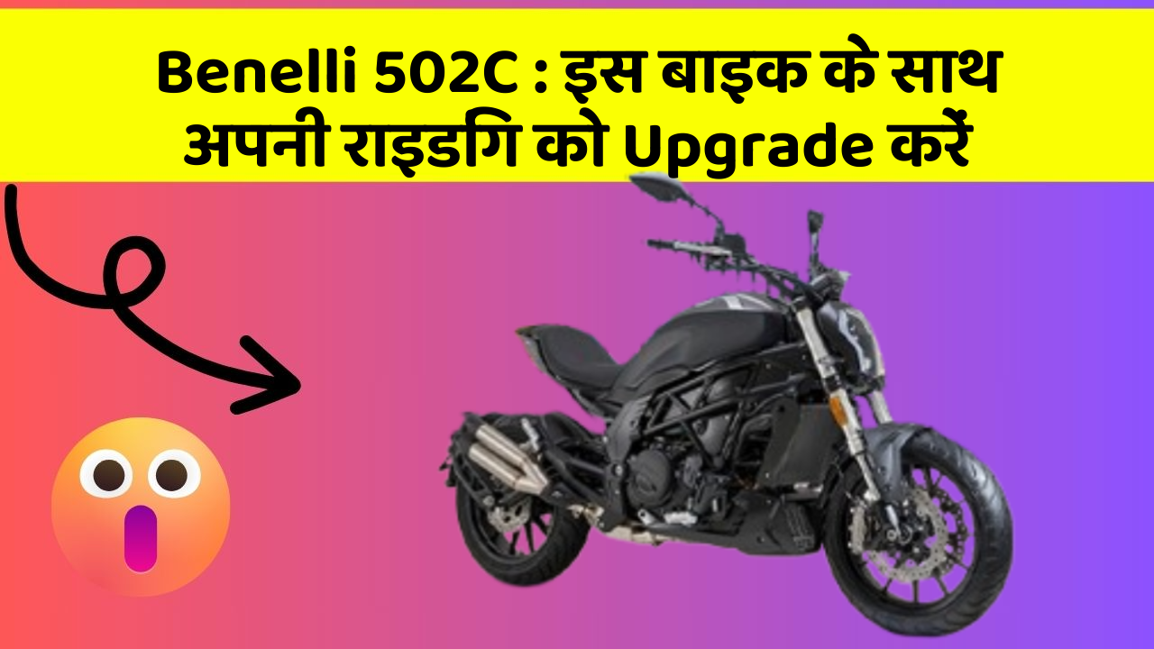 Benelli 502C : इस बाइक के साथ अपनी राइडिंग को Upgrade करें