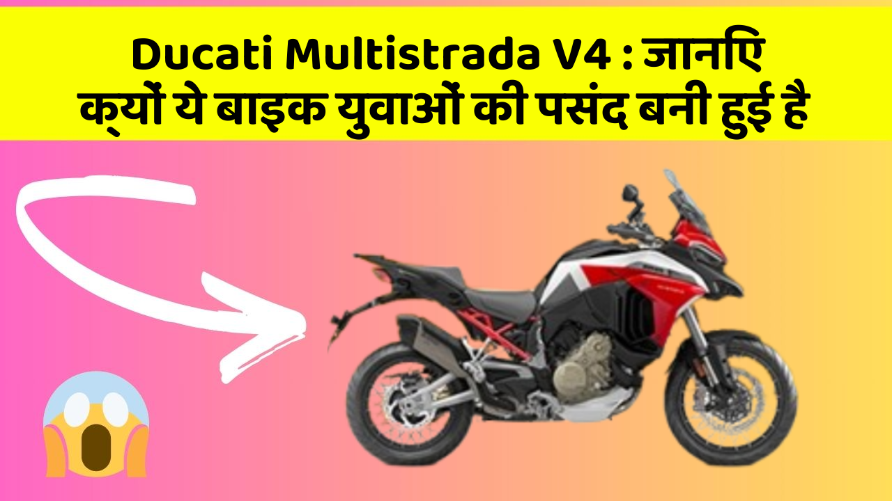 Ducati Multistrada V4 : जानिए क्यों ये बाइक युवाओं की पसंद बनी हुई है