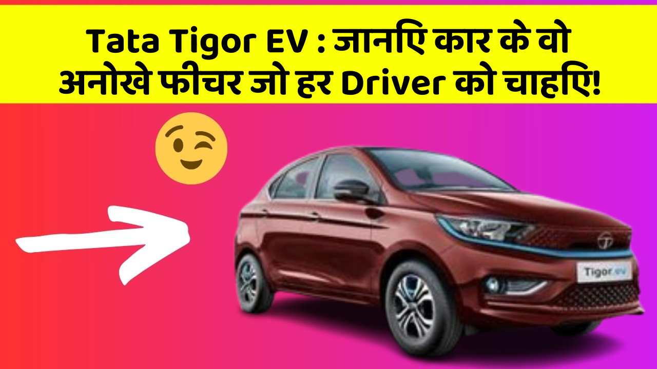 Tata Tigor EV:जानिए कार के वो अनोखे फीचर जो हर Driver को चाहिए!