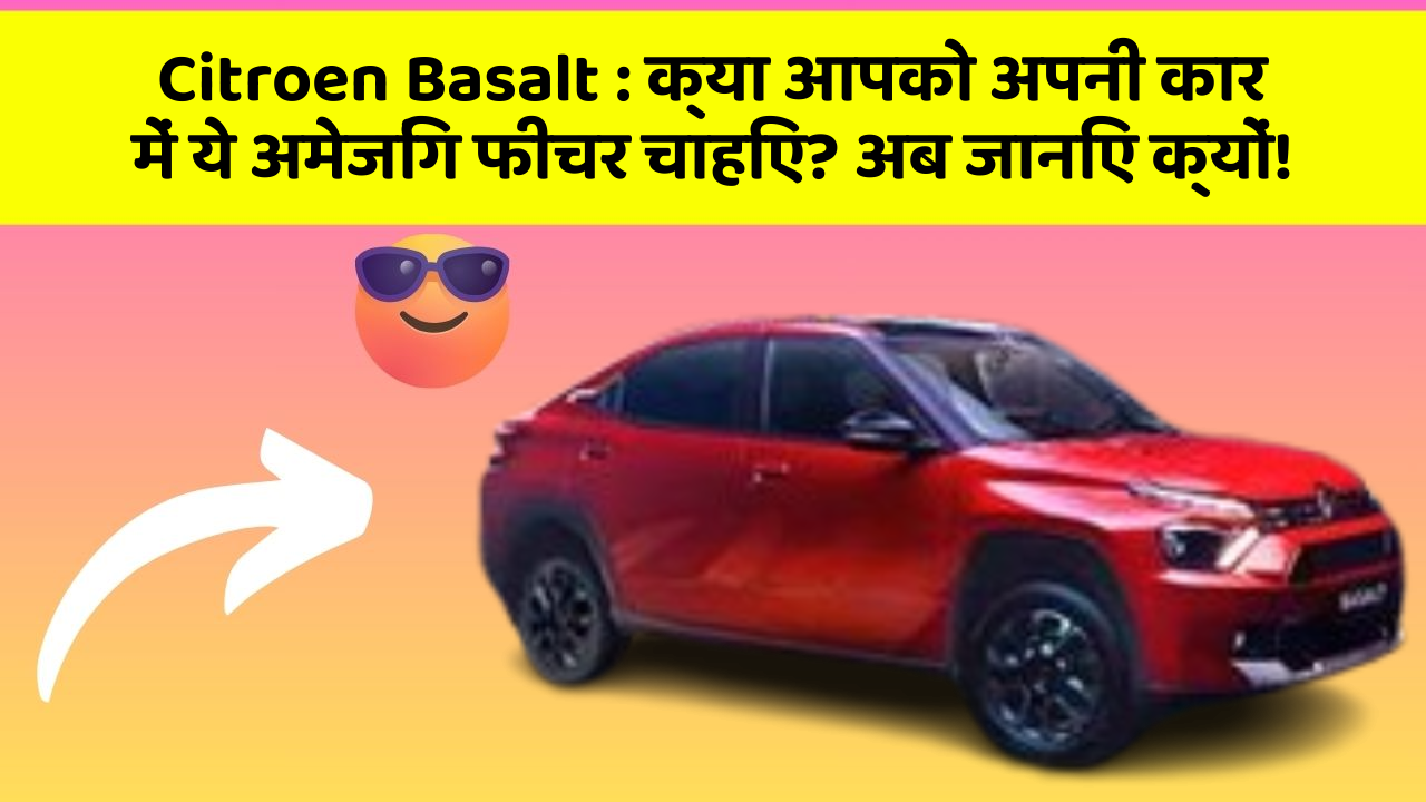 Citroen Basalt : क्या आपको अपनी कार में ये अमेजिंग फीचर चाहिए? अब जानिए क्यों!