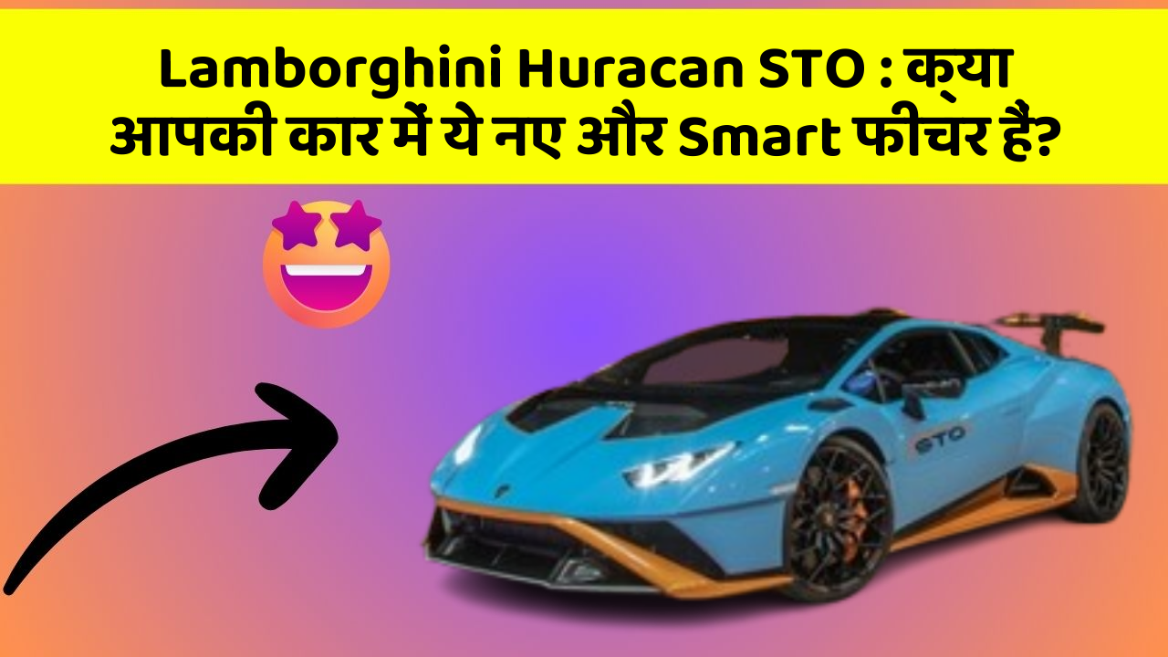 Lamborghini Huracan STO: क्या आपकी कार में ये नए और Smart फीचर हैं?