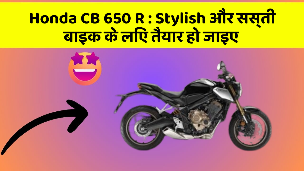 Honda CB 650 R: Stylish और सस्ती बाइक के लिए तैयार हो जाइए