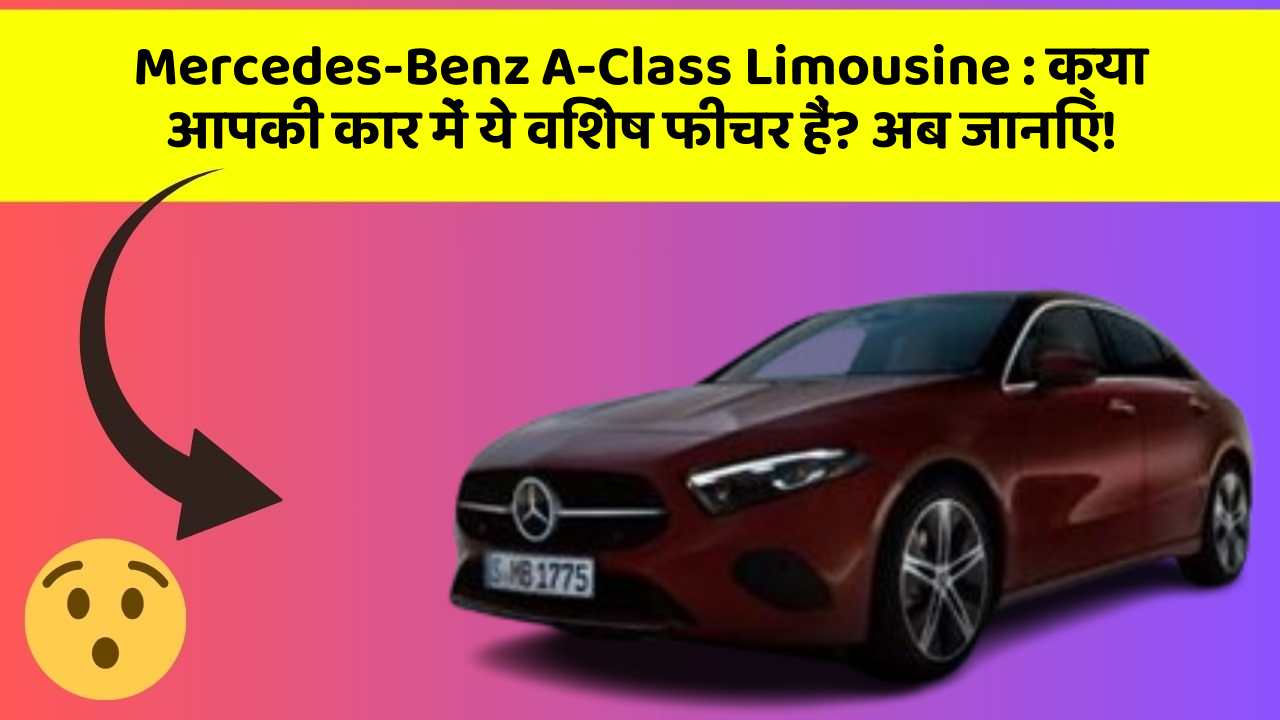 Mercedes-Benz A-Class Limousine : क्या आपकी कार में ये विशेष फीचर हैं? अब जानिए!