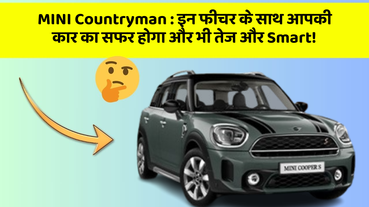 MINI Countryman: इन फीचर के साथ आपकी कार का सफर होगा और भी तेज और Smart!
