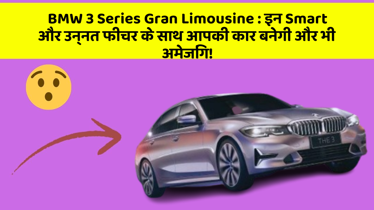 BMW 3 Series Gran Limousine: इन Smart और उन्नत फीचर के साथ आपकी कार बनेगी और भी अमेजिंग!