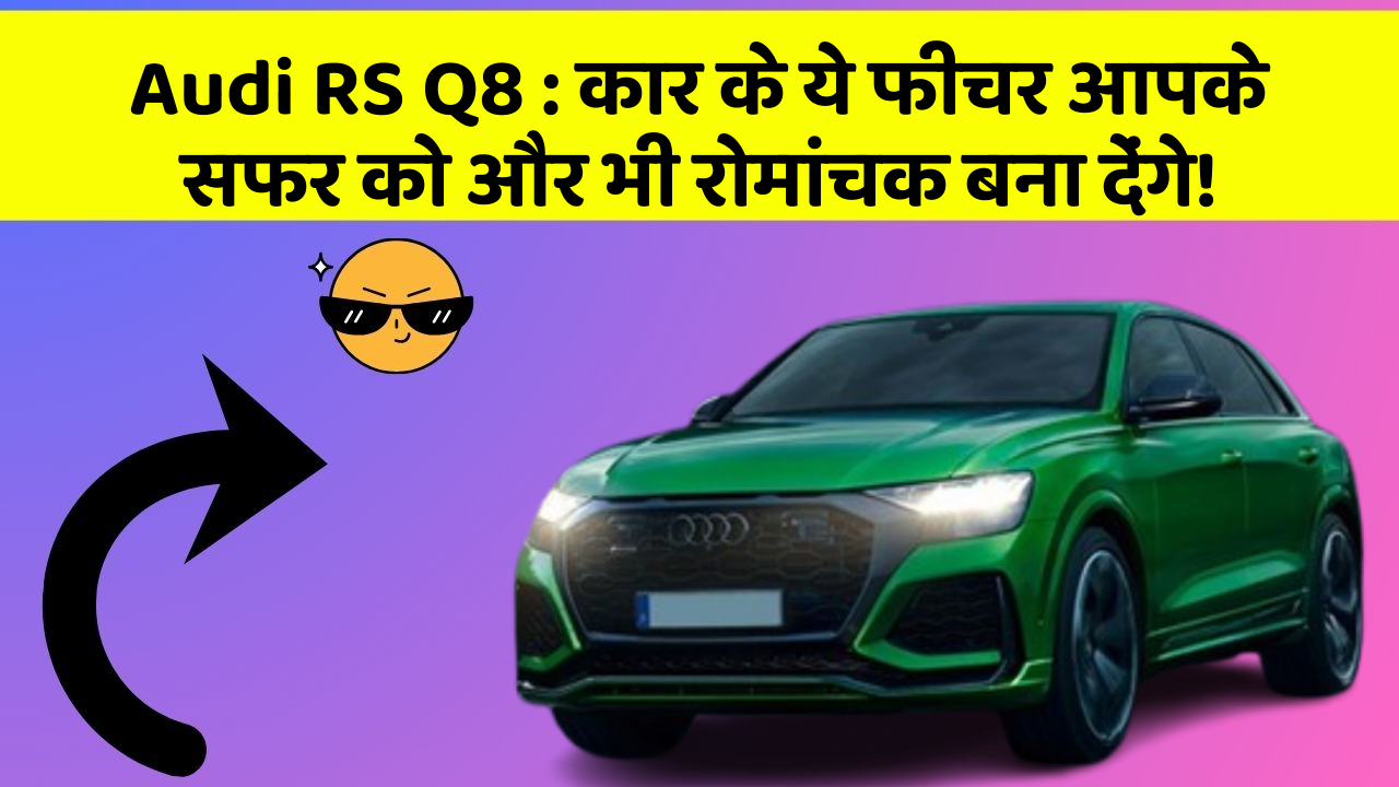 Audi RS Q8 : कार के ये फीचर आपके सफर को और भी रोमांचक बना देंगे!