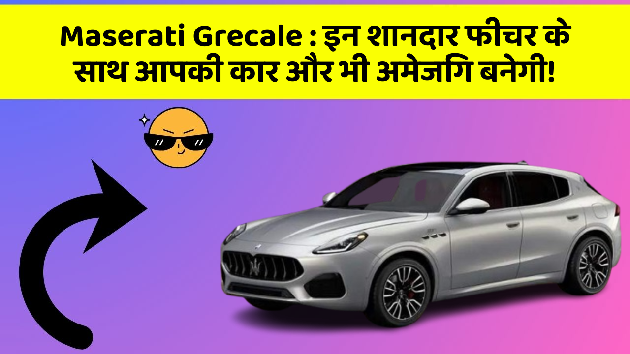Maserati Grecale : इन शानदार फीचर के साथ आपकी कार और भी अमेजिंग बनेगी!