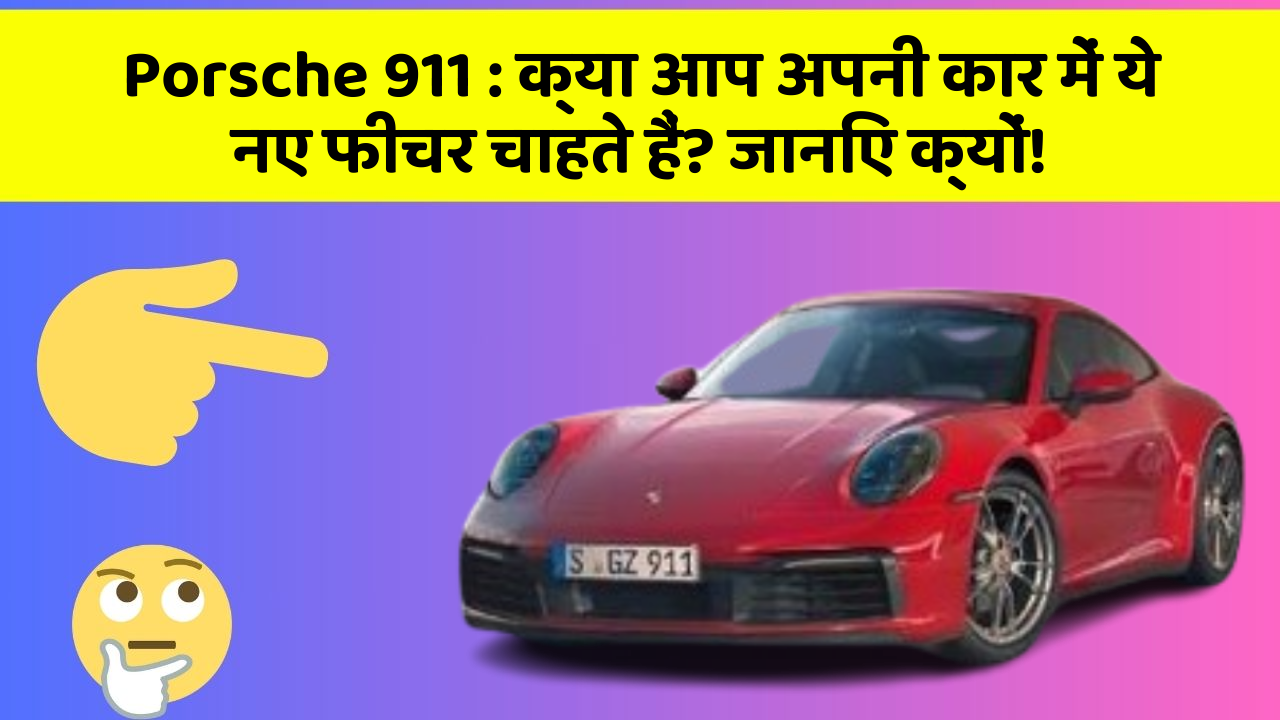 Porsche 911: क्या आप अपनी कार में ये नए फीचर चाहते हैं? जानिए क्यों!