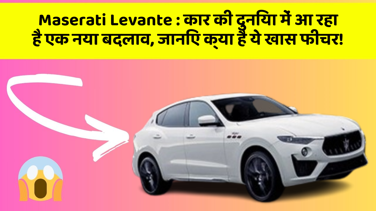 Maserati Levante : कार की दुनिया में आ रहा है एक नया बदलाव, जानिए क्या है ये खास फीचर!