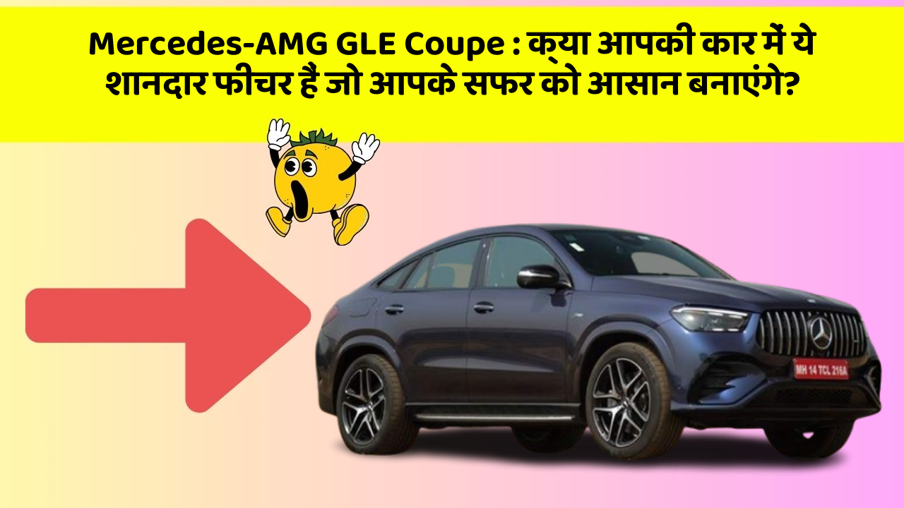 Mercedes-AMG GLE Coupe: क्या आपकी कार में ये शानदार फीचर हैं जो आपके सफर को आसान बनाएंगे?