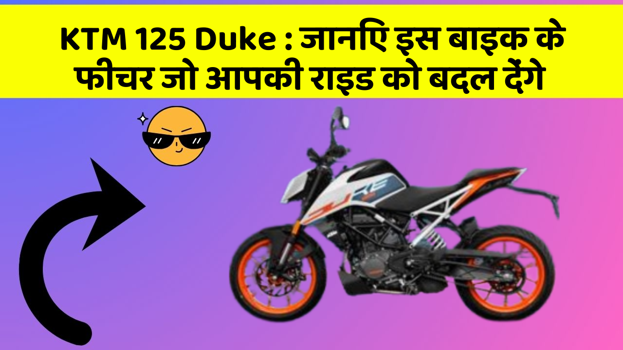 KTM 125 Duke : जानिए इस बाइक के फीचर जो आपकी राइड को बदल देंगे