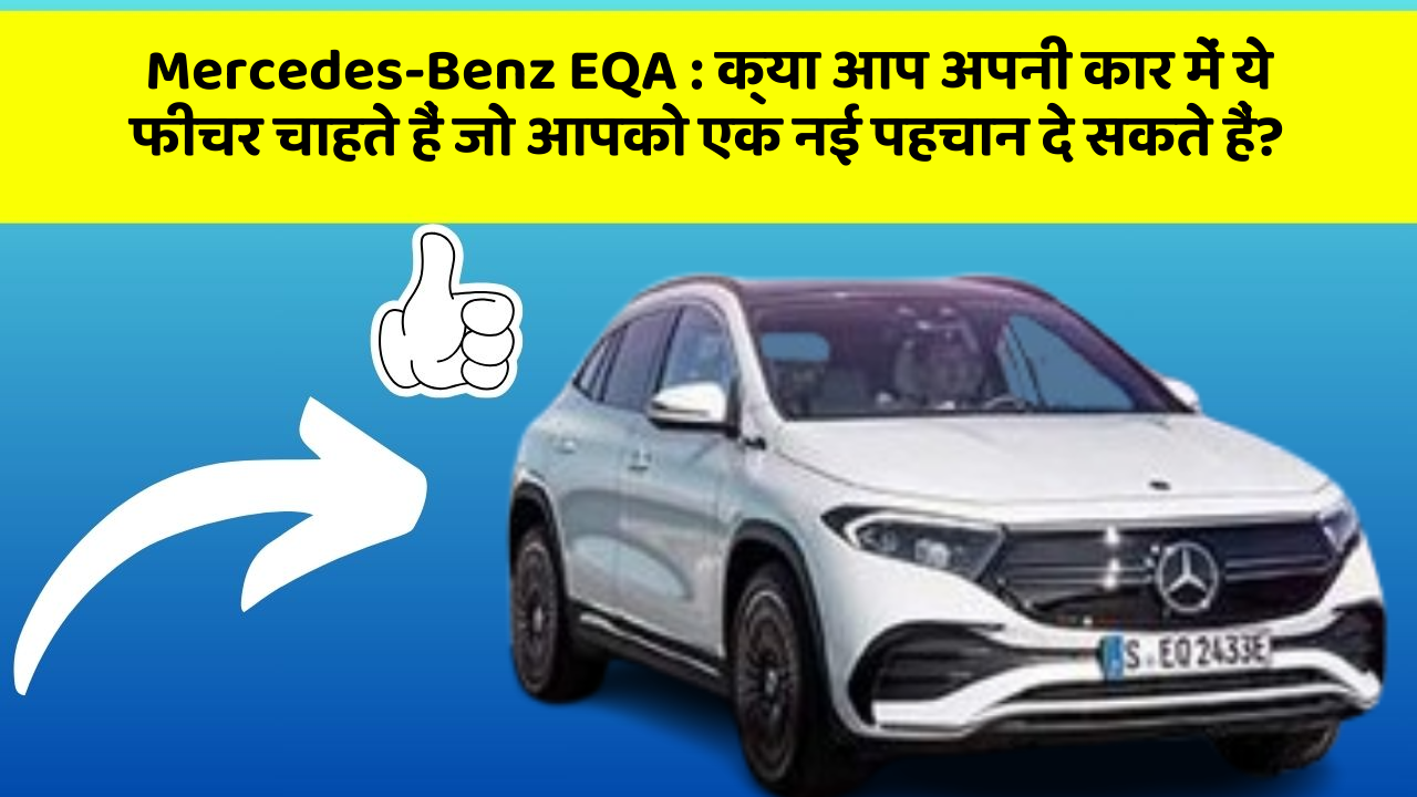Mercedes-Benz EQA : क्या आप अपनी कार में ये फीचर चाहते हैं जो आपको एक नई पहचान दे सकते हैं?