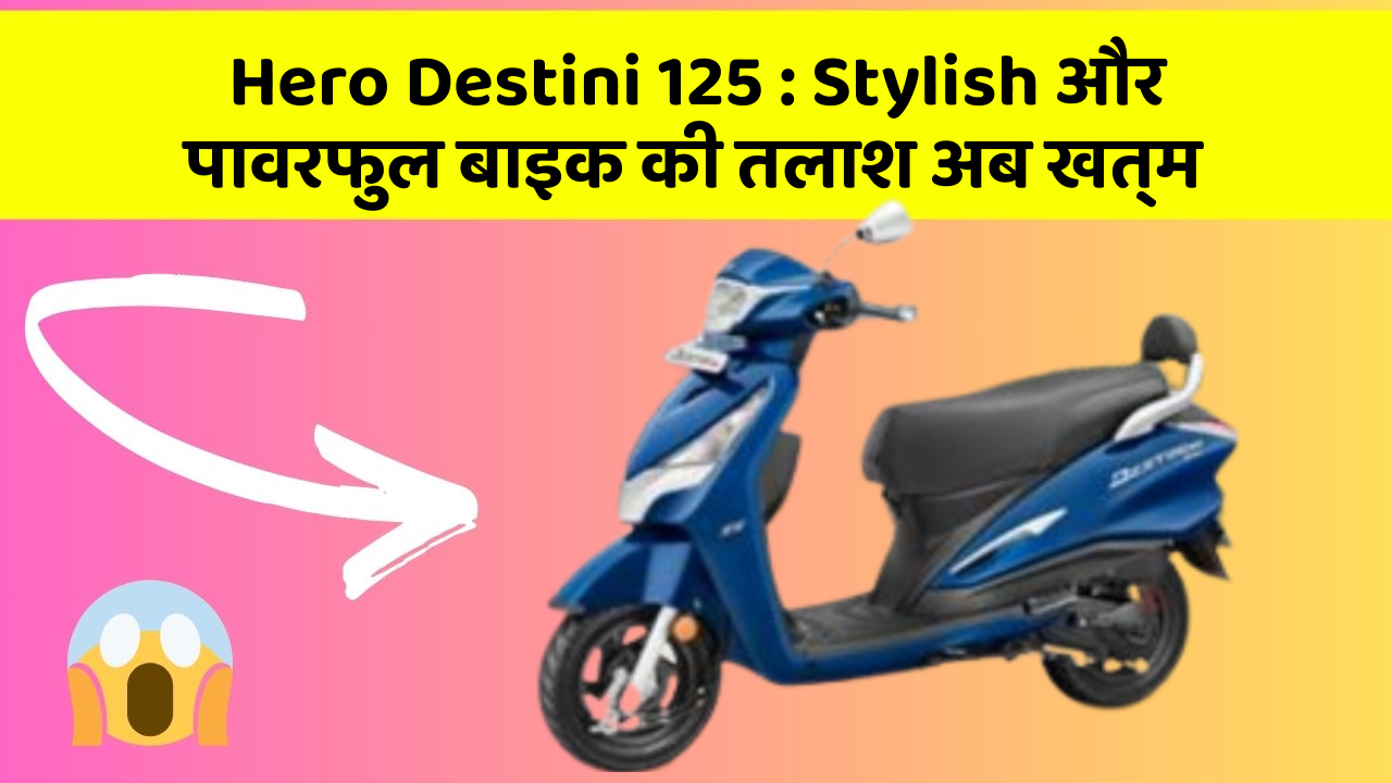 Hero Destini 125 : Stylish और पावरफुल बाइक की तलाश अब खत्म