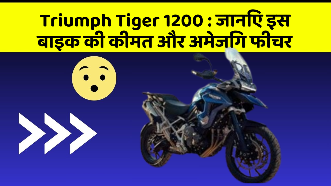 Triumph Tiger 1200: जानिए इस बाइक की कीमत और अमेजिंग फीचर