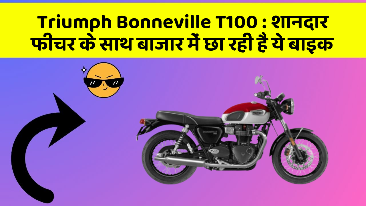 Triumph Bonneville T100 : शानदार फीचर के साथ बाजार में छा रही है ये बाइक