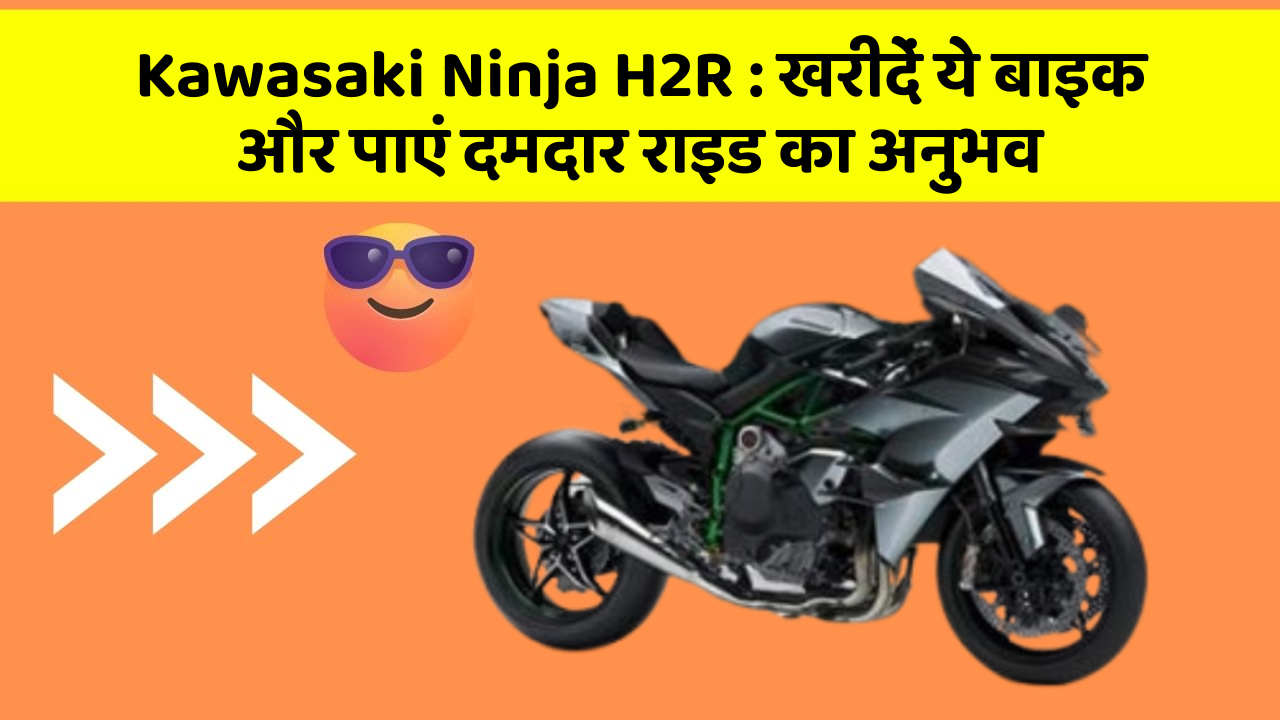 Kawasaki Ninja H2R: खरीदें ये बाइक और पाएं दमदार राइड का अनुभव