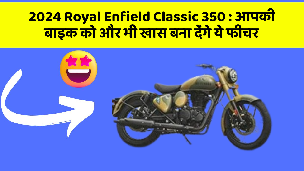 2024 Royal Enfield Classic 350 : आपकी बाइक को और भी खास बना देंगे ये फीचर