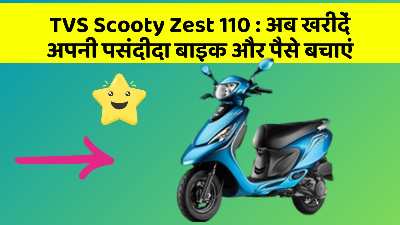 TVS Scooty Zest 110 : अब खरीदें अपनी पसंदीदा बाइक और पैसे बचाएं