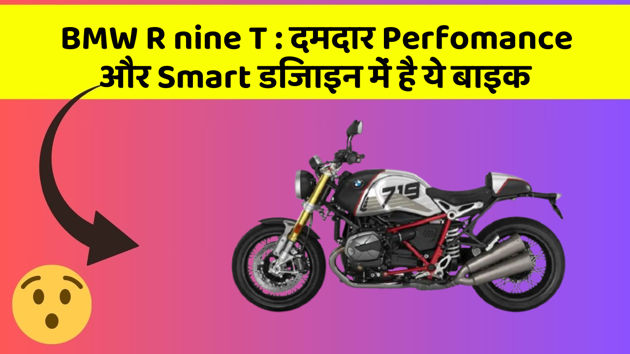 BMW R nine T : दमदार Perfomance और Smart डिजाइन में है ये बाइक