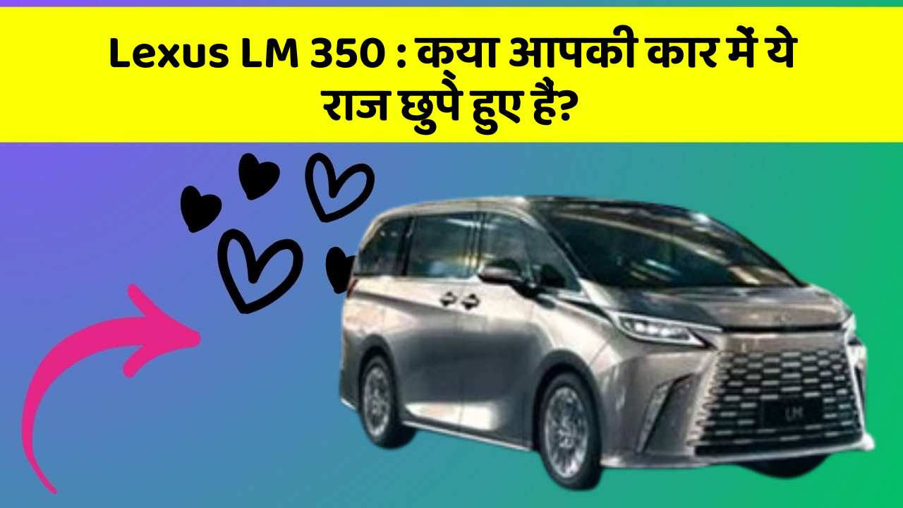 Lexus LM 350:क्या आपकी कार में ये राज छुपे हुए हैं?