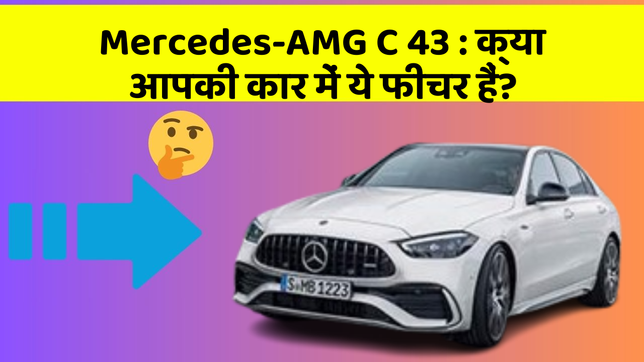 Mercedes-AMG C 43 : क्या आपकी कार में ये फीचर हैं?