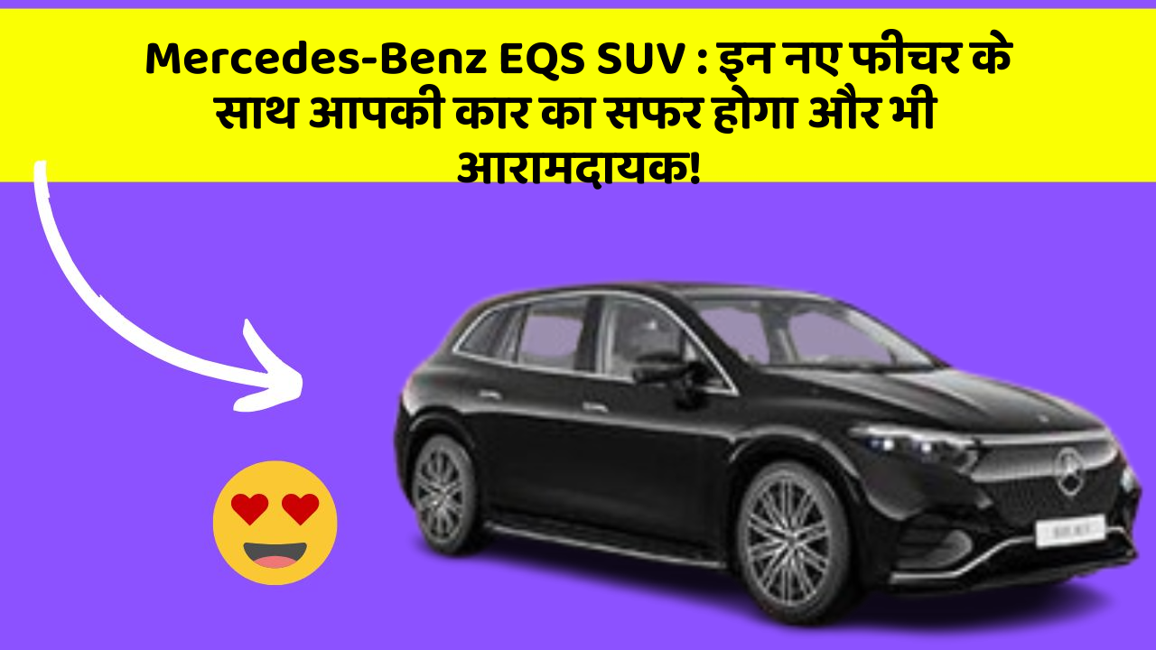 Mercedes-Benz EQS SUV : इन नए फीचर के साथ आपकी कार का सफर होगा और भी आरामदायक!