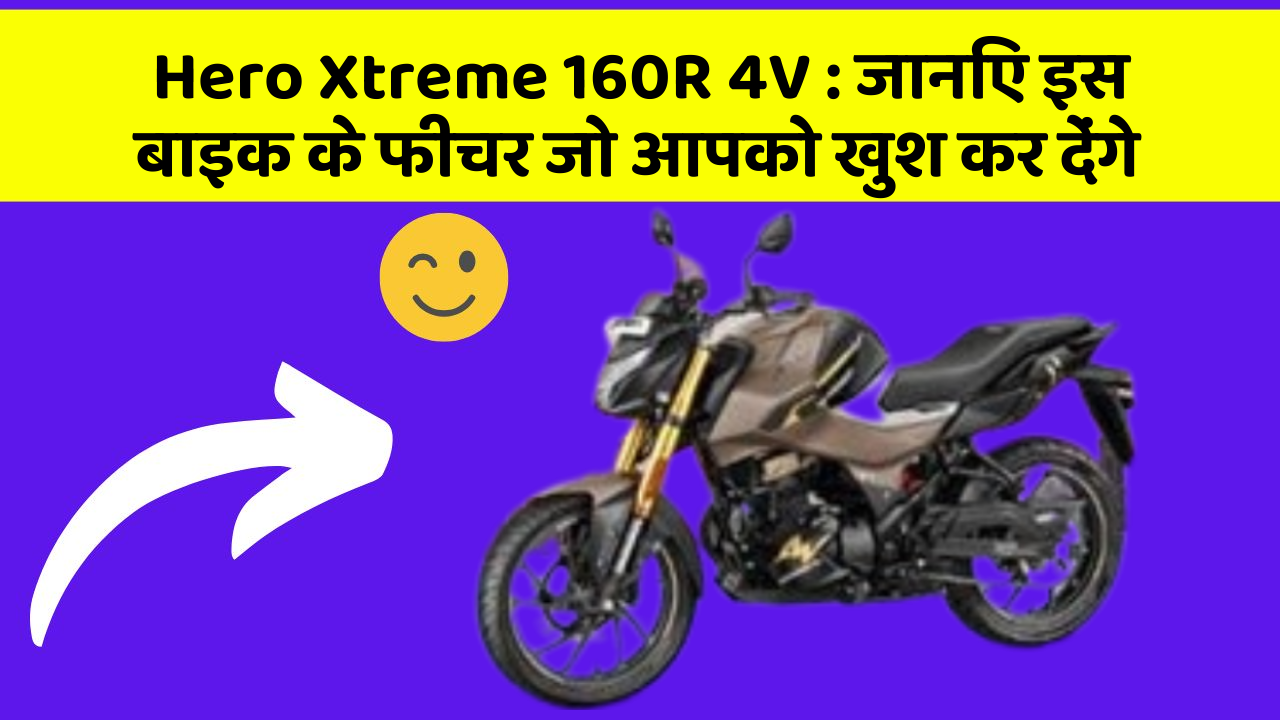 Hero Xtreme 160R 4V : जानिए इस बाइक के फीचर जो आपको खुश कर देंगे