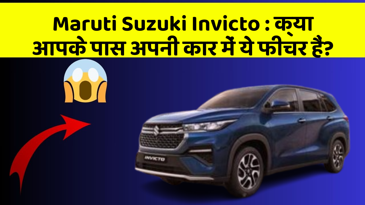 Maruti Suzuki Invicto:क्या आपके पास अपनी कार में ये फीचर हैं?