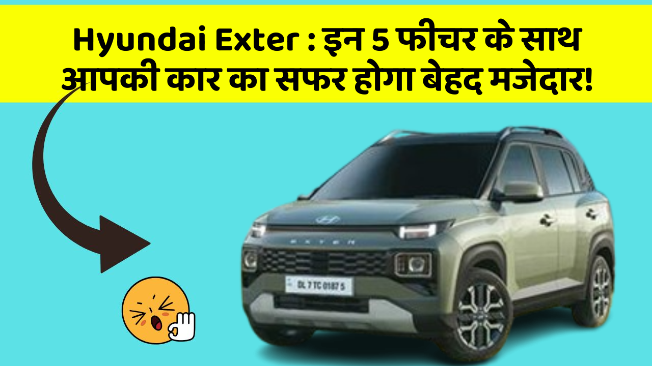 Hyundai Exter : इन 5 फीचर के साथ आपकी कार का सफर होगा बेहद मजेदार!