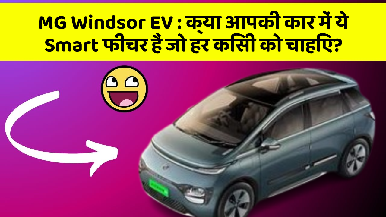 MG Windsor EV : क्या आपकी कार में ये Smart फीचर हैं जो हर किसी को चाहिए?