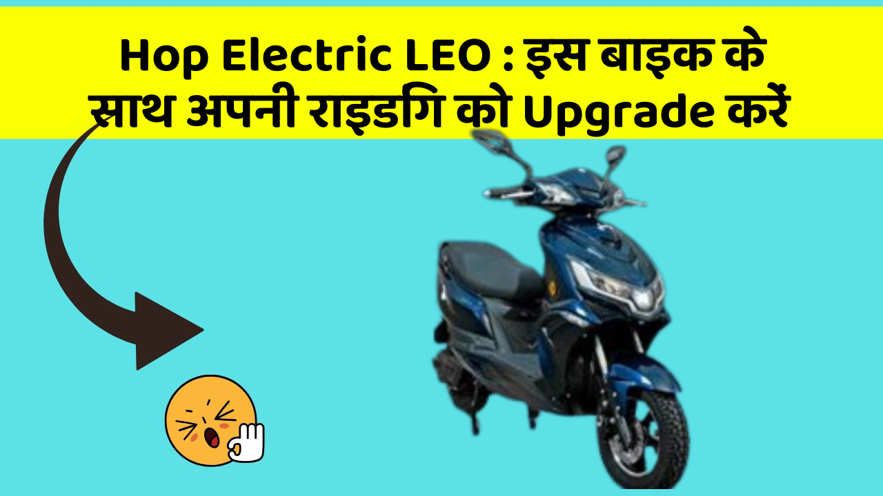 Hop Electric LEO : इस बाइक के साथ अपनी राइडिंग को Upgrade करें