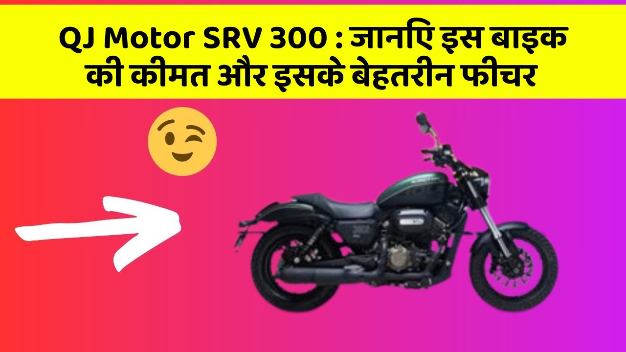 QJ Motor SRV 300 : जानिए इस बाइक की कीमत और इसके बेहतरीन फीचर